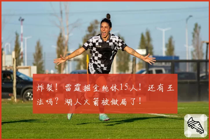 炸裂!雷霆掘金轮休15人!还有王法吗?湖人火箭被做局了!