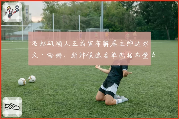 洛杉矶湖人正式宣布解雇主帅达尔文·哈姆,新帅候选名单包括布登霍尔泽