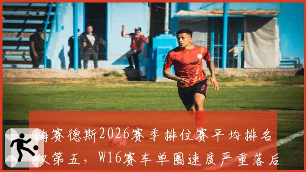 梅赛德斯2026赛季排位赛平均排名仅第五,W16赛车单圈速度严重落后