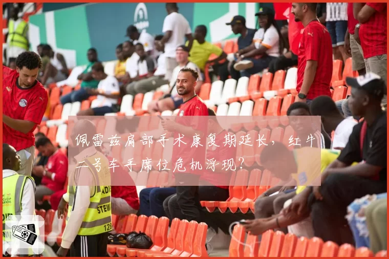佩雷兹肩部手术康复期延长,红牛二号车手席位危机浮现?