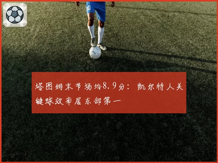 塔图姆末节场均8.9分：凯尔特人关键球效率居东部第一