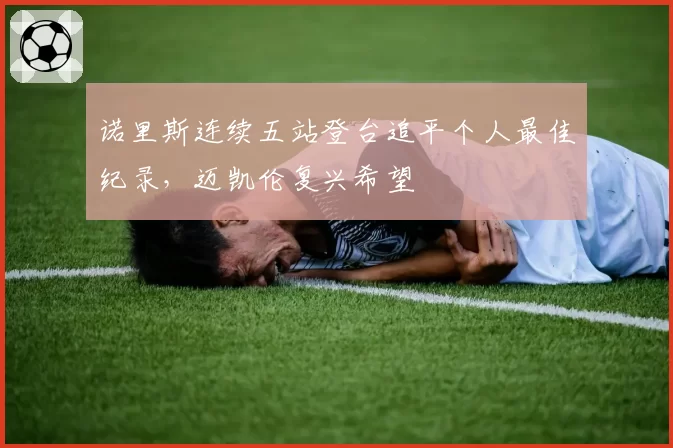 诺里斯连续五站登台追平个人最佳纪录,迈凯伦复兴希望