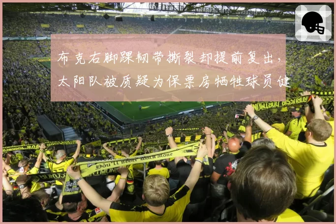 布克右脚踝韧带撕裂却提前复出，太阳队被质疑为保票房牺牲球员健康
