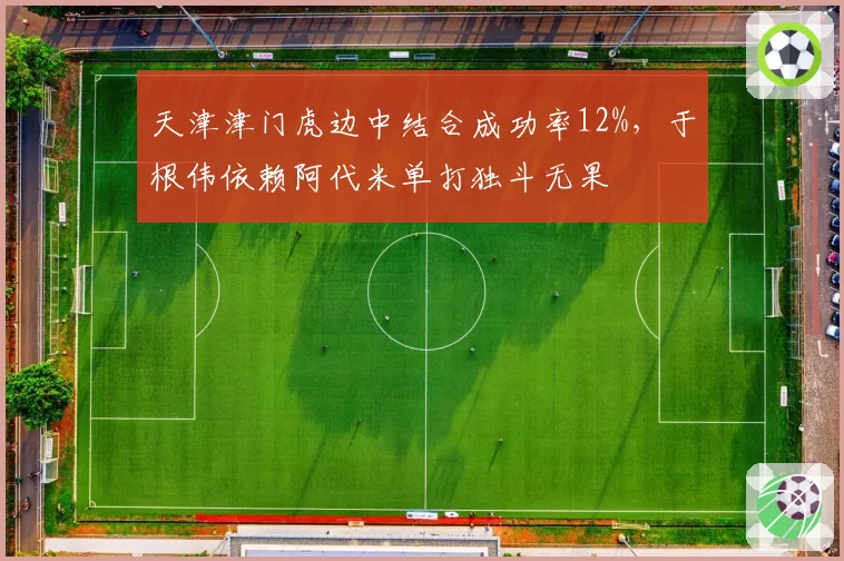 天津津门虎边中结合成功率12%，于根伟依赖阿代米单打独斗无果
