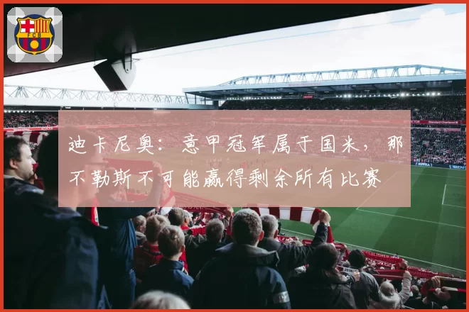 迪卡尼奥:意甲冠军属于国米,那不勒斯不可能赢得剩余所有比赛