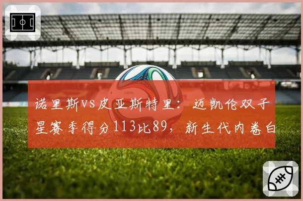 诺里斯vs皮亚斯特里：迈凯伦双子星赛季得分113比89，新生代内卷白热化