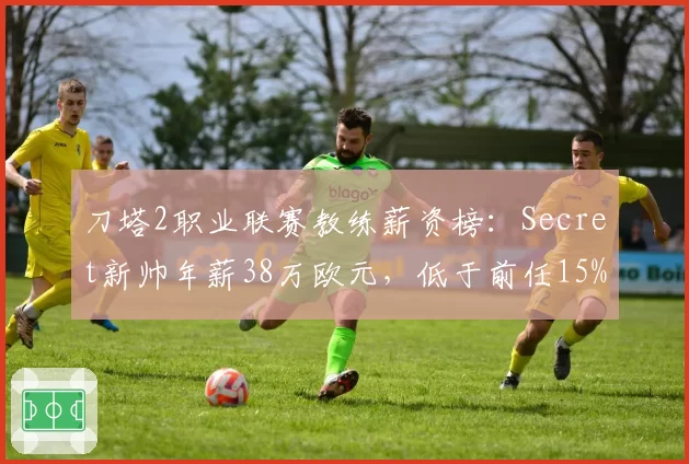 刀塔2职业联赛教练薪资榜：Secret新帅年薪38万欧元，低于前任15%