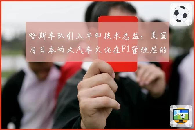 哈斯车队引入丰田技术总监,美国与日本两大汽车文化在F1管理层的交融