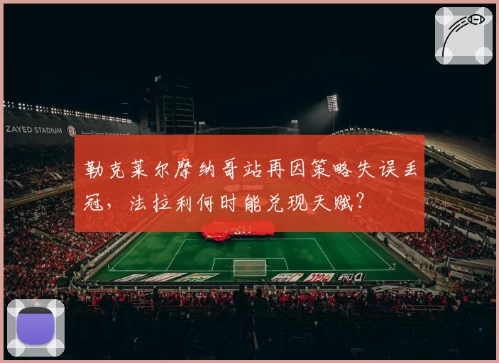 勒克莱尔摩纳哥站再因策略失误丢冠,法拉利何时能兑现天赋?