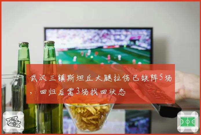 武汉三镇斯坦丘大腿拉伤已缺阵5场,回归后需3场找回状态