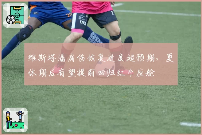 维斯塔潘肩伤恢复进度超预期，夏休期后有望提前回归红牛座舱