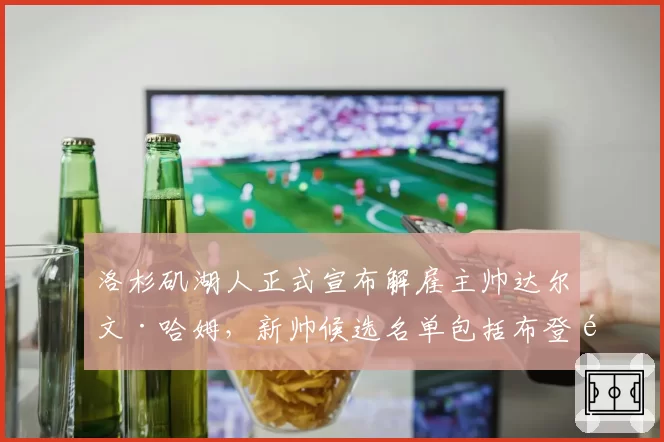 洛杉矶湖人正式宣布解雇主帅达尔文·哈姆,新帅候选名单包括布登霍尔泽