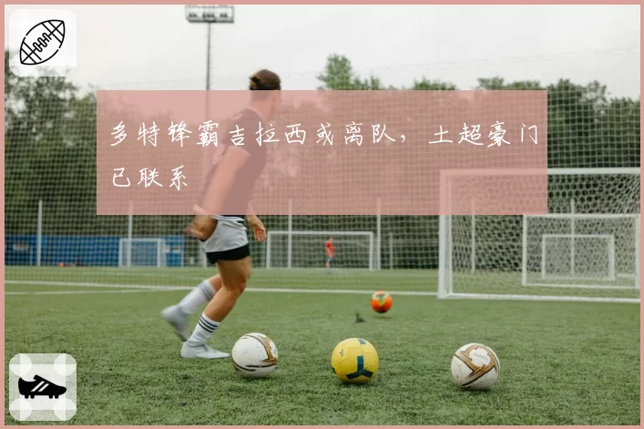 多特锋霸吉拉西或离队，土超豪门已联系